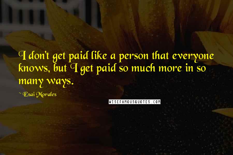 Esai Morales Quotes: I don't get paid like a person that everyone knows, but I get paid so much more in so many ways.