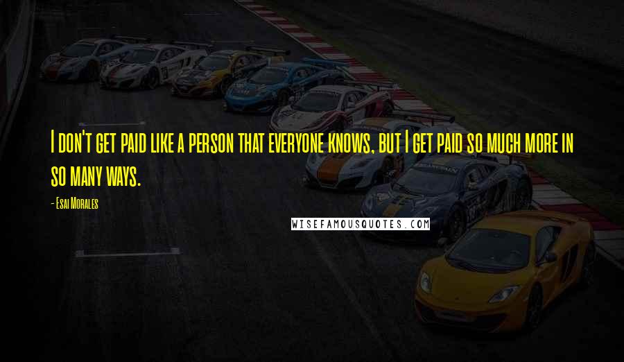 Esai Morales Quotes: I don't get paid like a person that everyone knows, but I get paid so much more in so many ways.