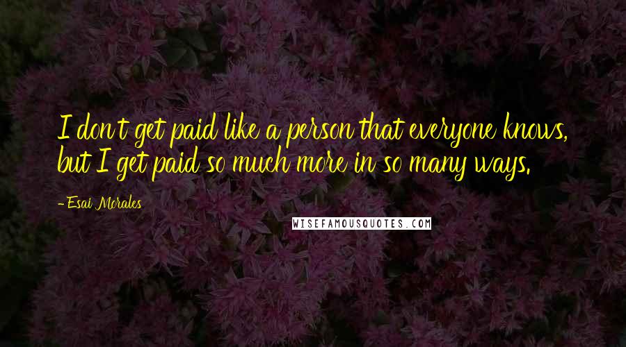 Esai Morales Quotes: I don't get paid like a person that everyone knows, but I get paid so much more in so many ways.