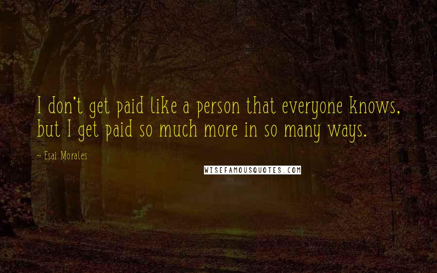 Esai Morales Quotes: I don't get paid like a person that everyone knows, but I get paid so much more in so many ways.