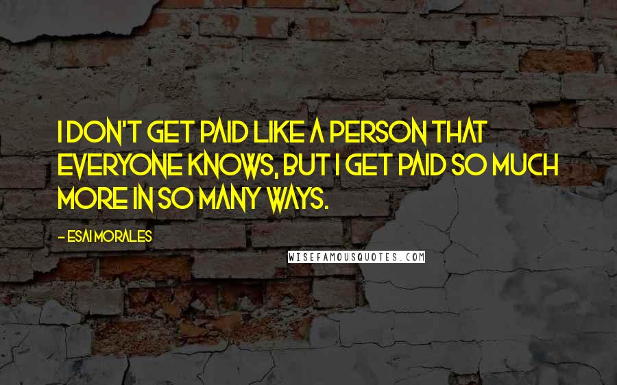 Esai Morales Quotes: I don't get paid like a person that everyone knows, but I get paid so much more in so many ways.