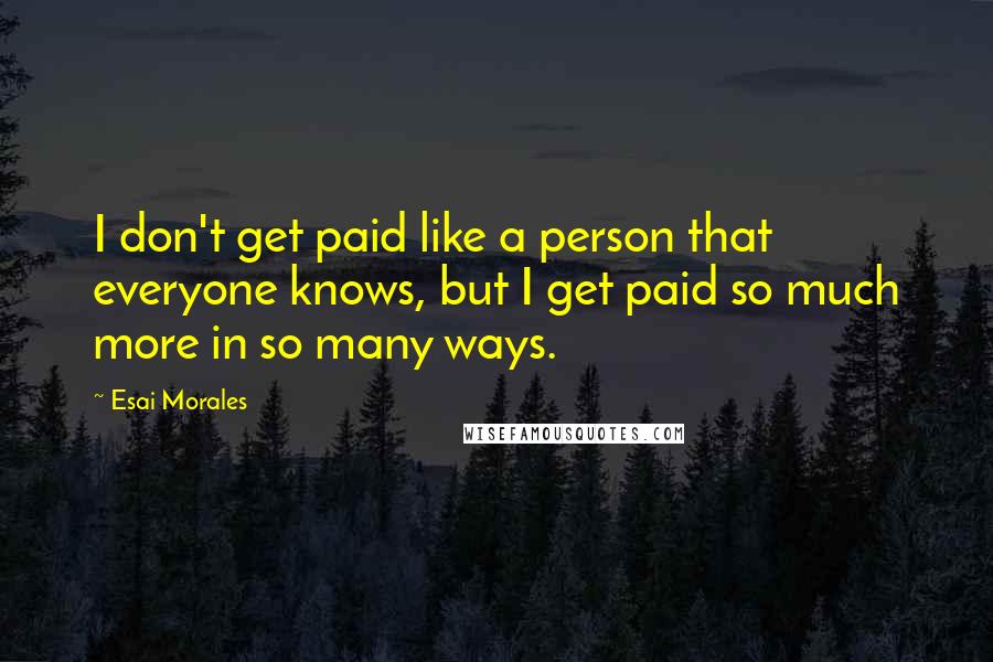 Esai Morales Quotes: I don't get paid like a person that everyone knows, but I get paid so much more in so many ways.