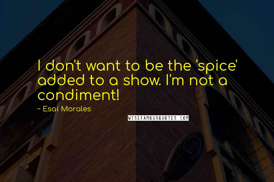 Esai Morales Quotes: I don't want to be the 'spice' added to a show. I'm not a condiment!
