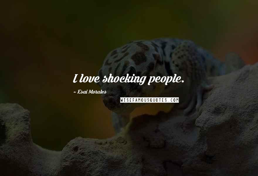 Esai Morales Quotes: I love shocking people.