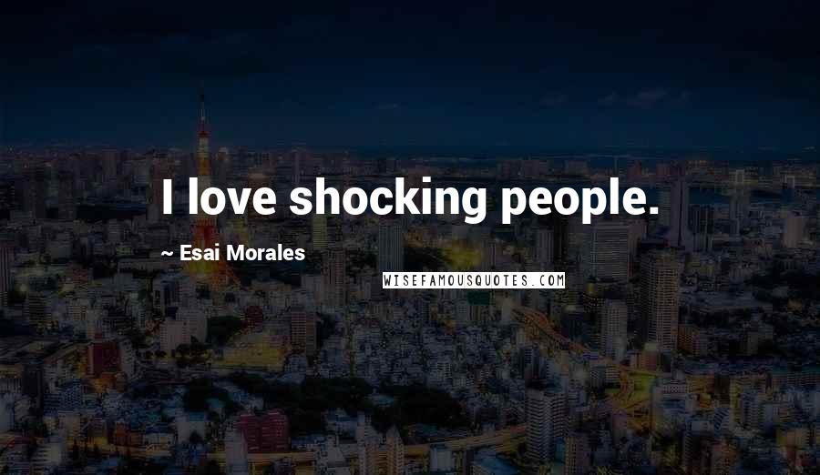 Esai Morales Quotes: I love shocking people.