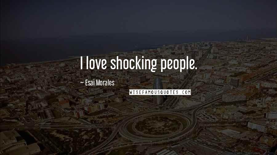 Esai Morales Quotes: I love shocking people.