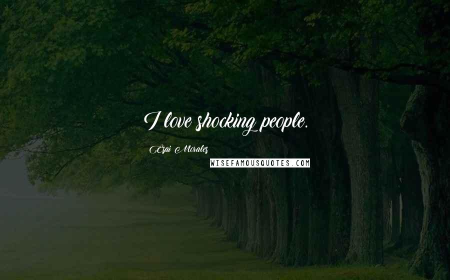 Esai Morales Quotes: I love shocking people.