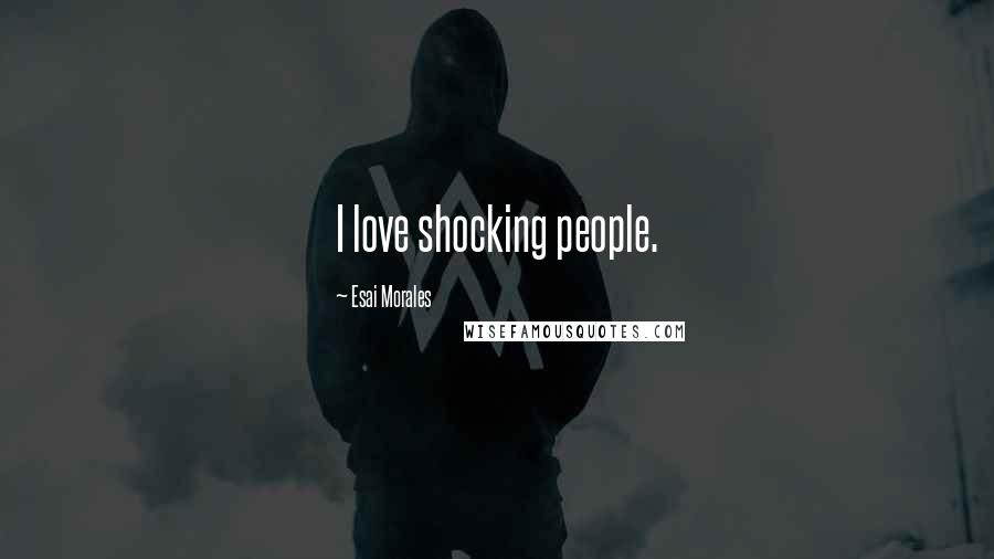 Esai Morales Quotes: I love shocking people.