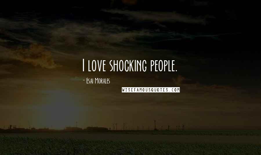 Esai Morales Quotes: I love shocking people.