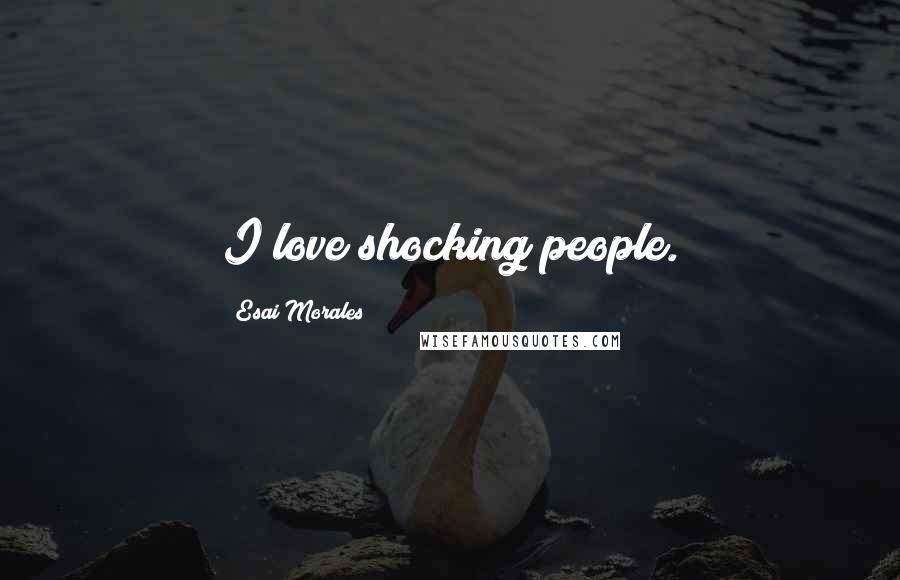 Esai Morales Quotes: I love shocking people.