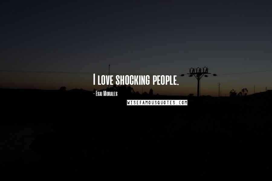 Esai Morales Quotes: I love shocking people.