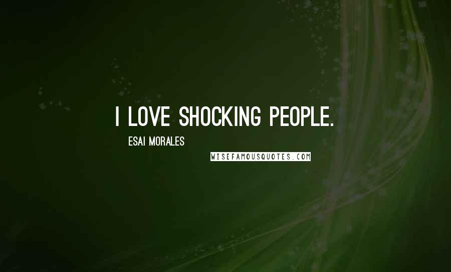 Esai Morales Quotes: I love shocking people.