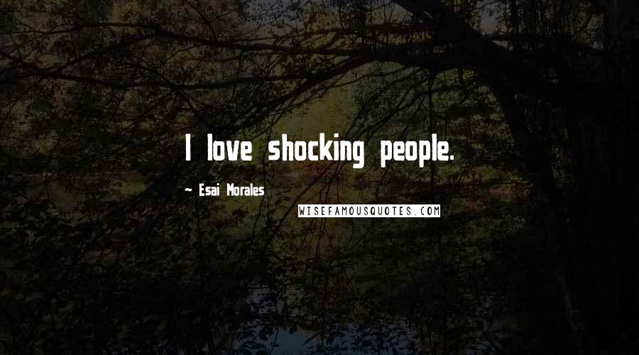 Esai Morales Quotes: I love shocking people.