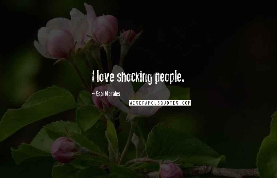 Esai Morales Quotes: I love shocking people.
