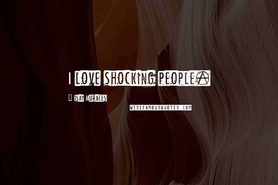 Esai Morales Quotes: I love shocking people.