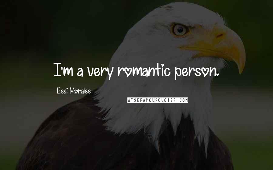 Esai Morales Quotes: I'm a very romantic person.