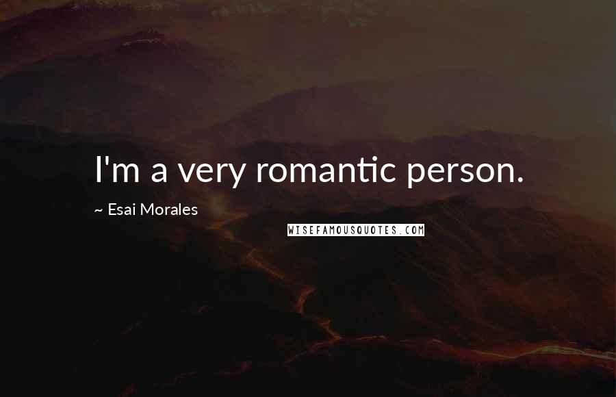 Esai Morales Quotes: I'm a very romantic person.