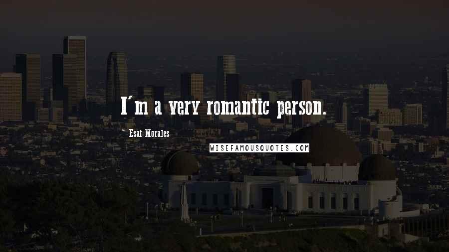 Esai Morales Quotes: I'm a very romantic person.