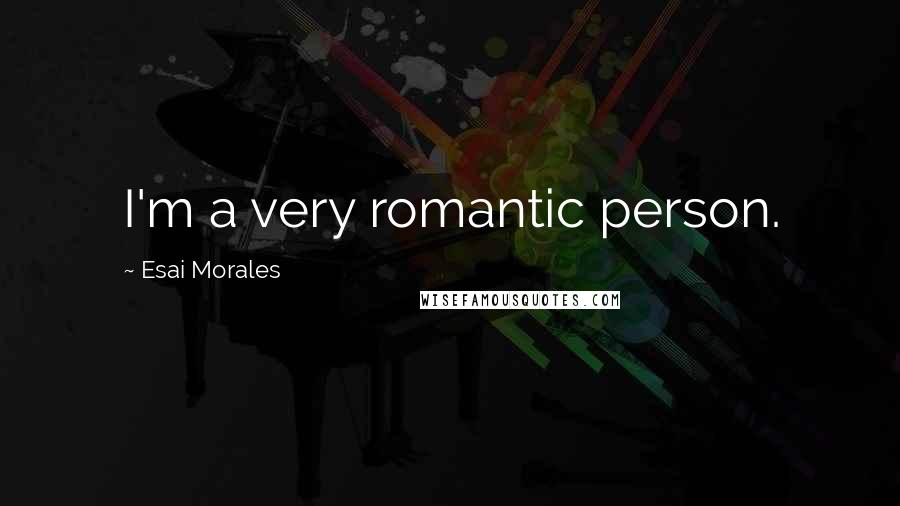 Esai Morales Quotes: I'm a very romantic person.