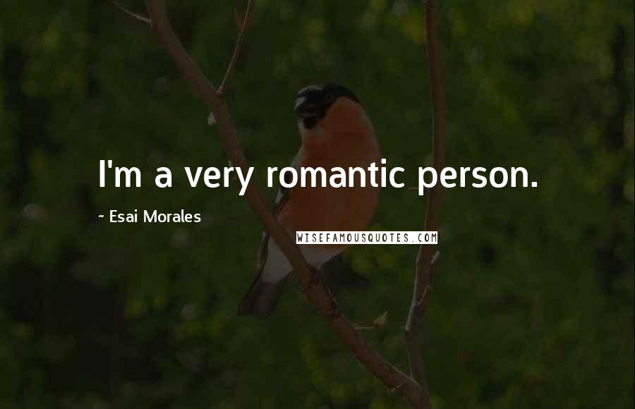 Esai Morales Quotes: I'm a very romantic person.