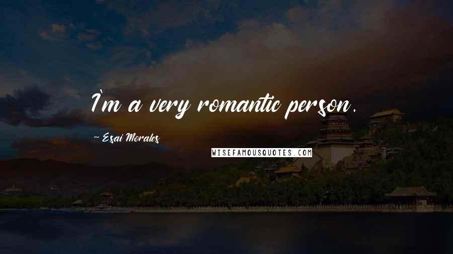 Esai Morales Quotes: I'm a very romantic person.