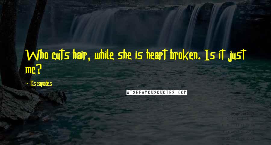 Escapades Quotes: Who cuts hair, while she is heart broken. Is it just me?