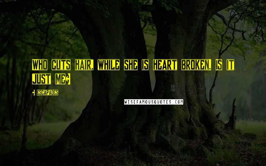 Escapades Quotes: Who cuts hair, while she is heart broken. Is it just me?