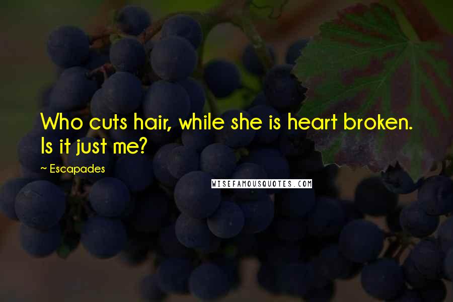 Escapades Quotes: Who cuts hair, while she is heart broken. Is it just me?