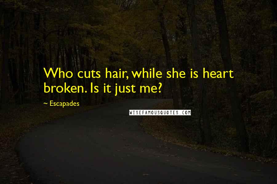 Escapades Quotes: Who cuts hair, while she is heart broken. Is it just me?