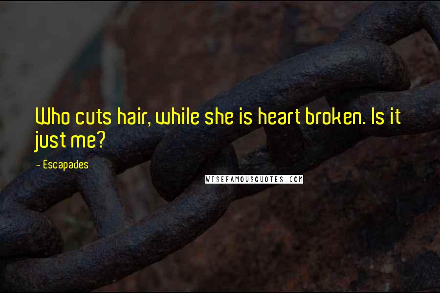 Escapades Quotes: Who cuts hair, while she is heart broken. Is it just me?