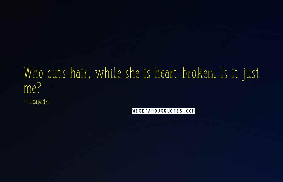 Escapades Quotes: Who cuts hair, while she is heart broken. Is it just me?