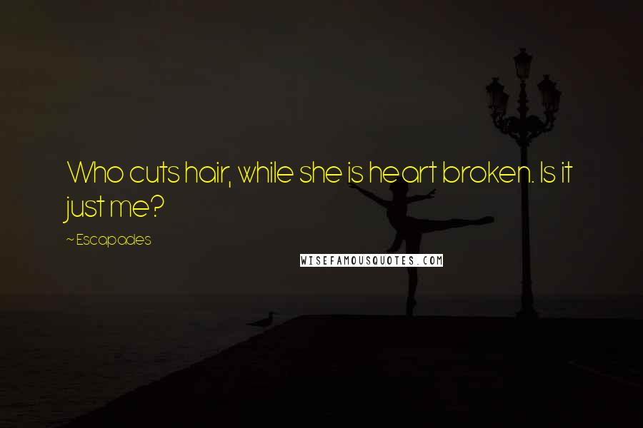 Escapades Quotes: Who cuts hair, while she is heart broken. Is it just me?