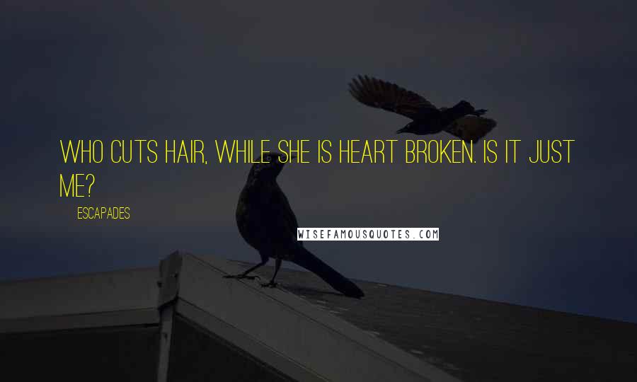 Escapades Quotes: Who cuts hair, while she is heart broken. Is it just me?