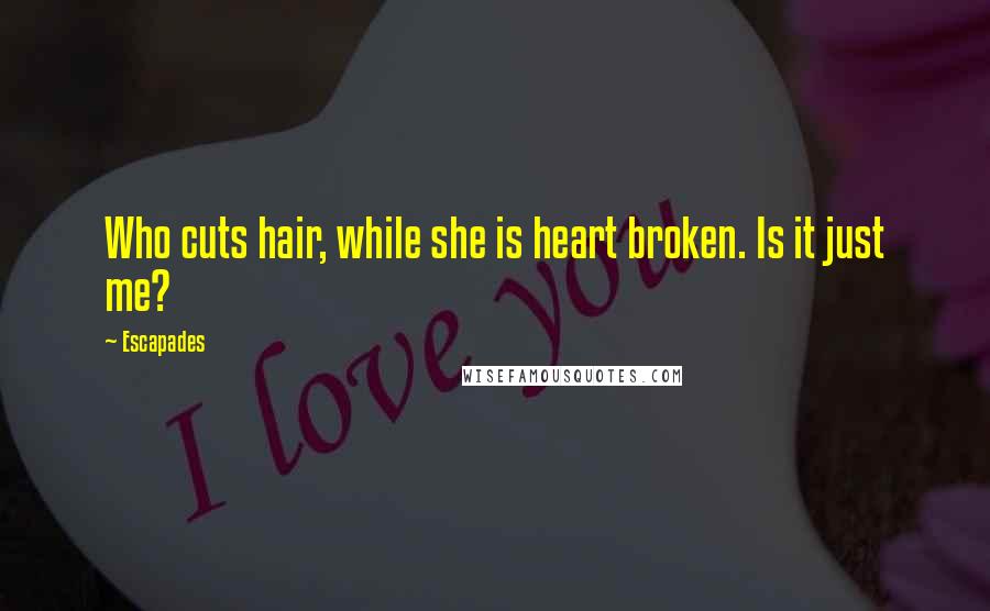 Escapades Quotes: Who cuts hair, while she is heart broken. Is it just me?