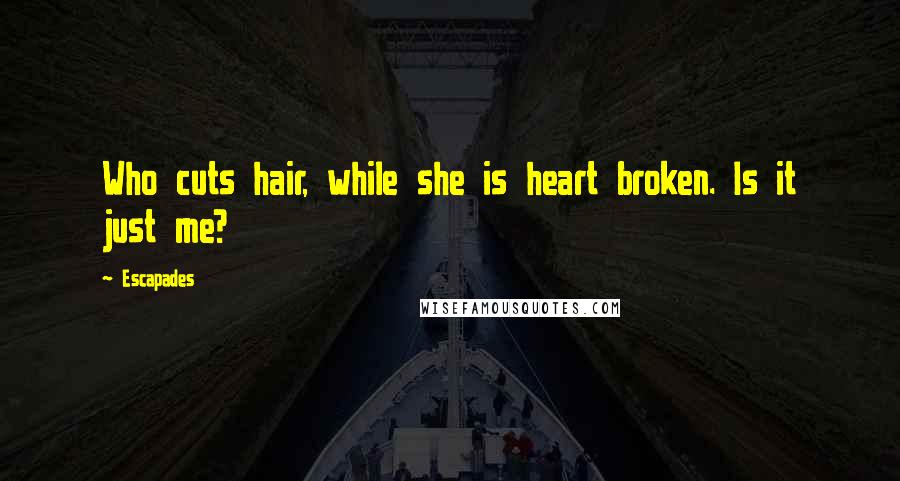 Escapades Quotes: Who cuts hair, while she is heart broken. Is it just me?