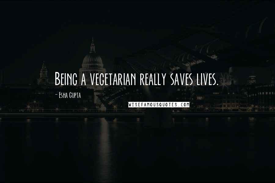 Esha Gupta Quotes: Being a vegetarian really saves lives.