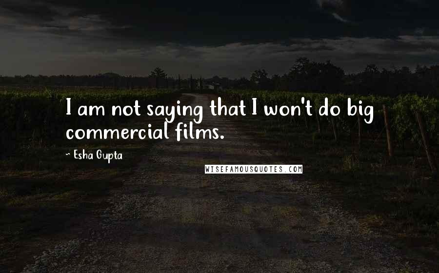 Esha Gupta Quotes: I am not saying that I won't do big commercial films.