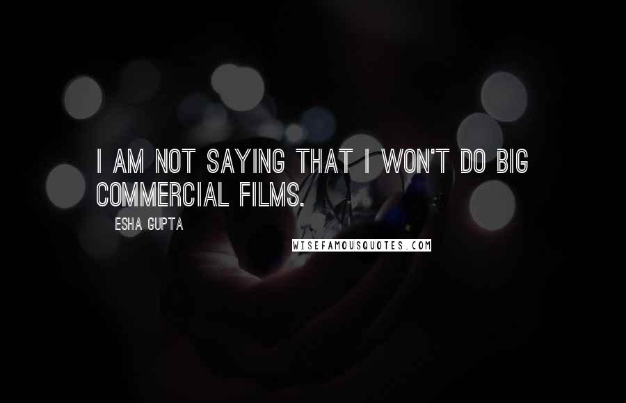 Esha Gupta Quotes: I am not saying that I won't do big commercial films.