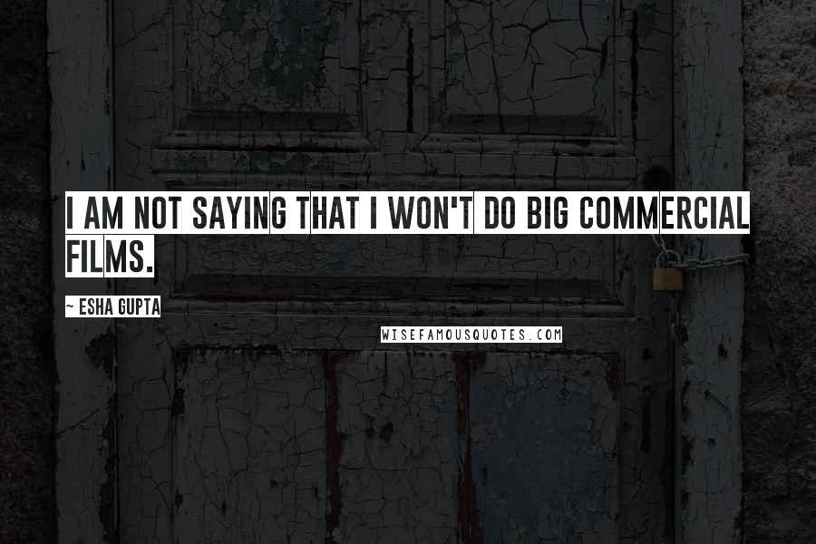 Esha Gupta Quotes: I am not saying that I won't do big commercial films.