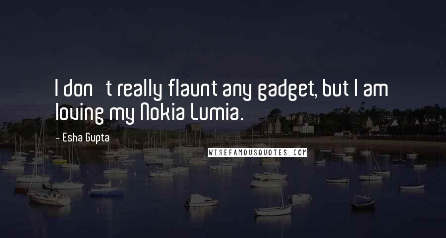 Esha Gupta Quotes: I don't really flaunt any gadget, but I am loving my Nokia Lumia.