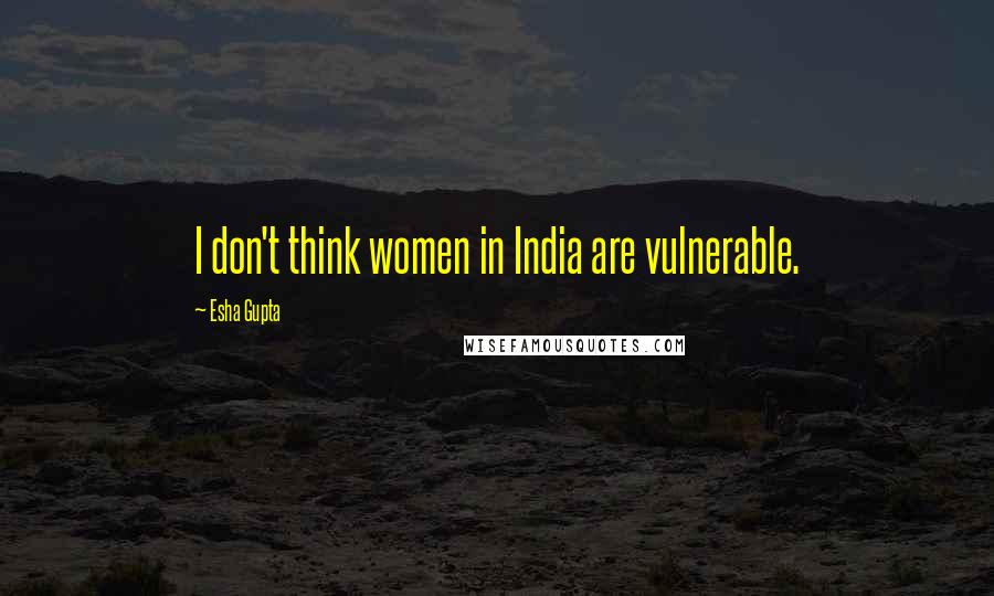Esha Gupta Quotes: I don't think women in India are vulnerable.