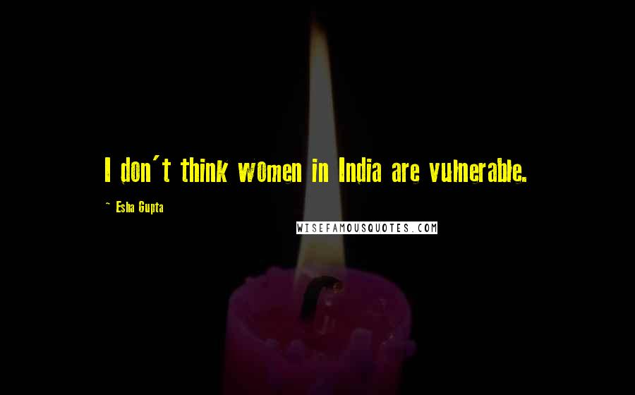 Esha Gupta Quotes: I don't think women in India are vulnerable.