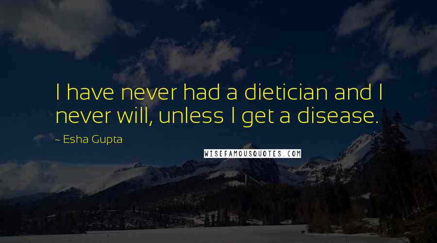 Esha Gupta Quotes: I have never had a dietician and I never will, unless I get a disease.