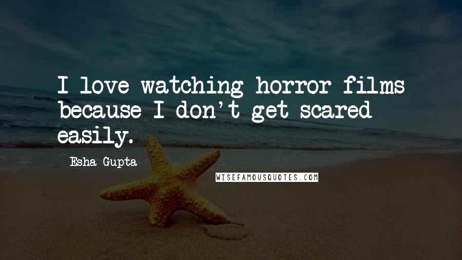 Esha Gupta Quotes: I love watching horror films because I don't get scared easily.