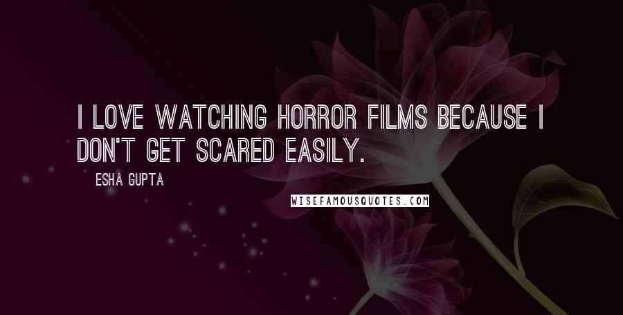 Esha Gupta Quotes: I love watching horror films because I don't get scared easily.