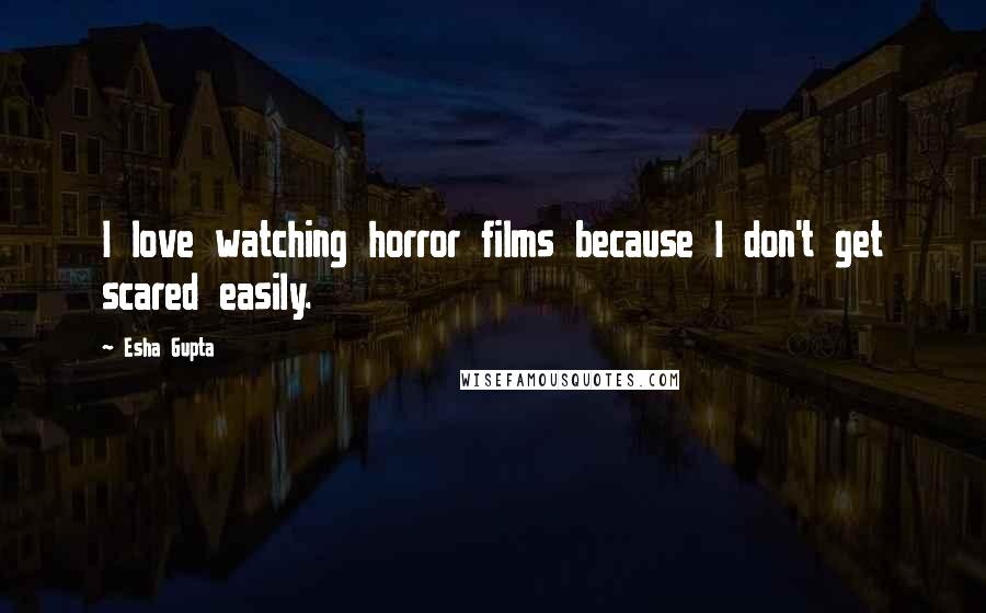 Esha Gupta Quotes: I love watching horror films because I don't get scared easily.