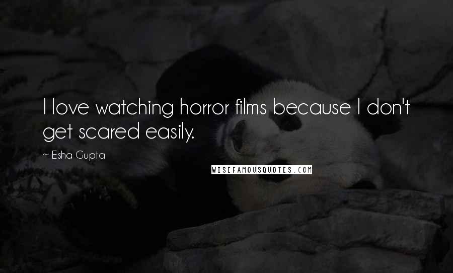 Esha Gupta Quotes: I love watching horror films because I don't get scared easily.