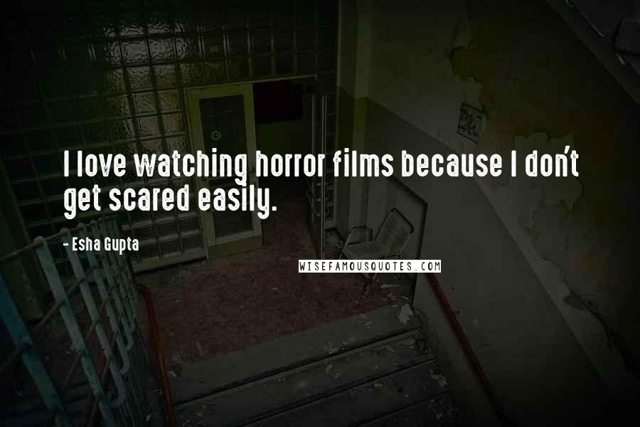 Esha Gupta Quotes: I love watching horror films because I don't get scared easily.