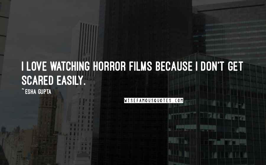 Esha Gupta Quotes: I love watching horror films because I don't get scared easily.