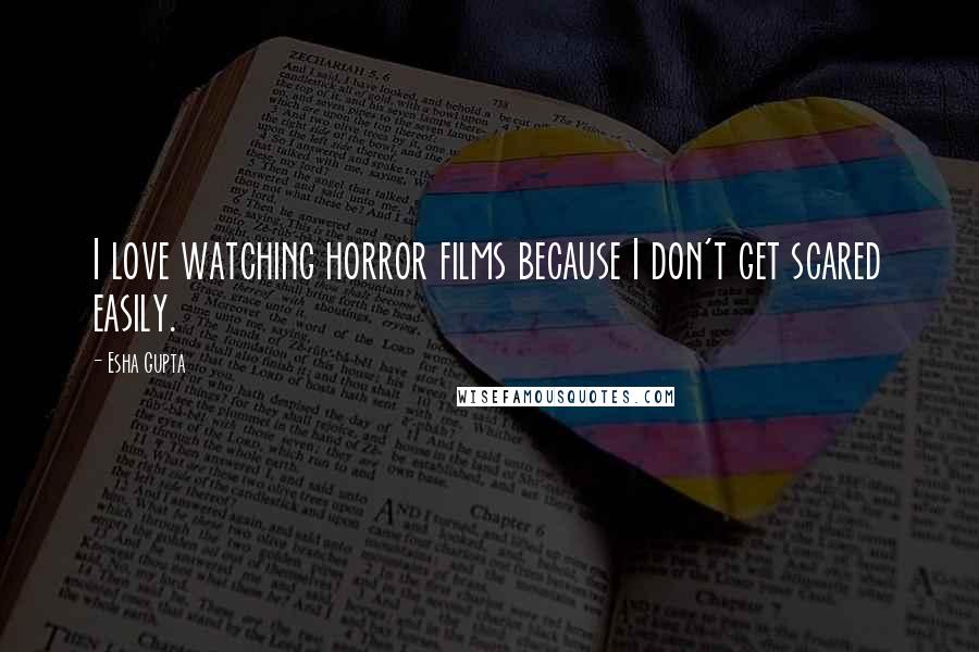 Esha Gupta Quotes: I love watching horror films because I don't get scared easily.